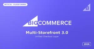 BigCommerce Multi-Storefront 3.0: checkout unificado y catálogo centralizado para marcas multi-mercado